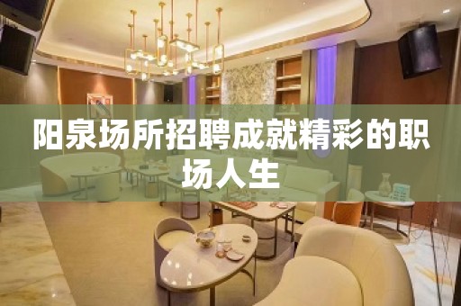 阳泉场所招聘成就精彩的职场人生