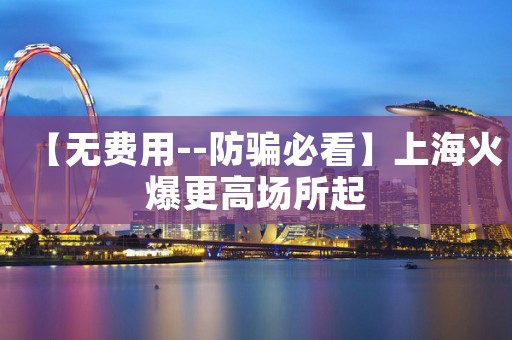 【无费用--防骗必看】上海火爆更高场所起