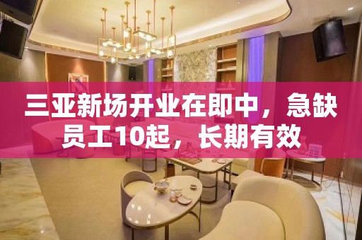 三亚新场开业在即中，急缺员工10起，长期有效