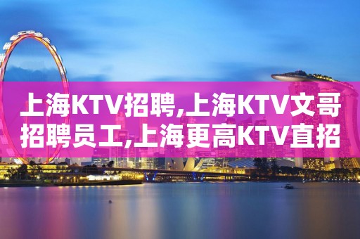 上海KTV招聘,上海KTV文哥招聘员工,上海更高KTV直招