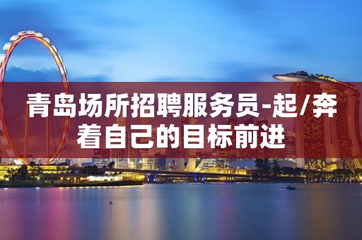 青岛场所招聘服务员-起/奔着自己的目标前进