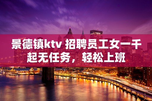景德镇ktv 招聘员工女一千起无任务，轻松上班