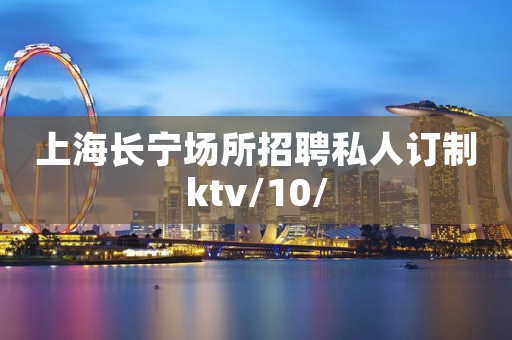上海长宁场所招聘私人订制ktv/10/