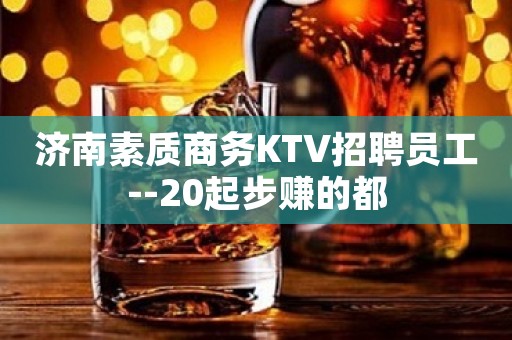 济南素质商务KTV招聘员工--20起步赚的都