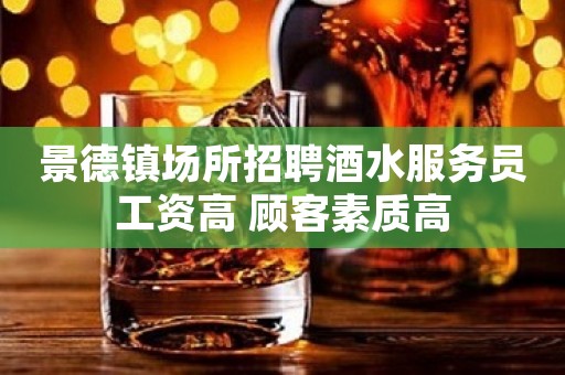 景德镇场所招聘酒水服务员工资高 顾客素质高