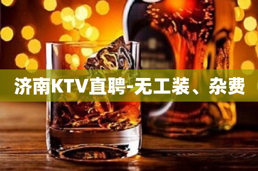 济南KTV直聘-无工装、杂费