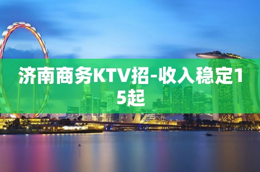 济南商务KTV招-收入稳定15起