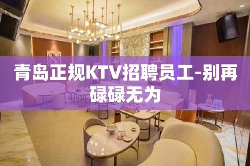 青岛正规KTV招聘员工-别再碌碌无为