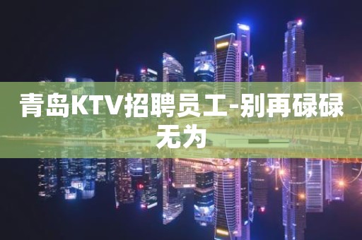 青岛KTV招聘员工-别再碌碌无为