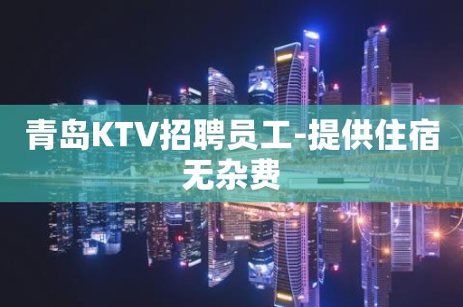 青岛KTV招聘员工-提供住宿无杂费