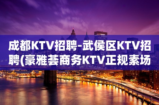成都KTV招聘-武侯区KTV招聘(豪雅荟商务KTV正规素场)