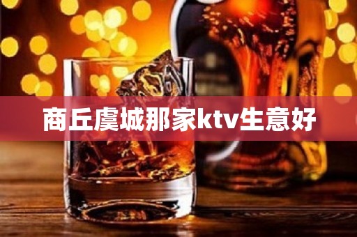商丘虞城那家ktv生意好