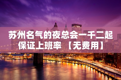 苏州名气的夜总会一千二起保证上班率 【无费用】