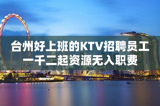 台州好上班的KTV招聘员工一千二起资源无入职费