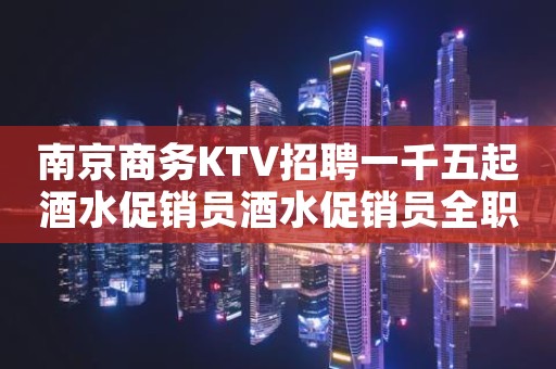 南京商务KTV招聘一千五起酒水促销员酒水促销员全职