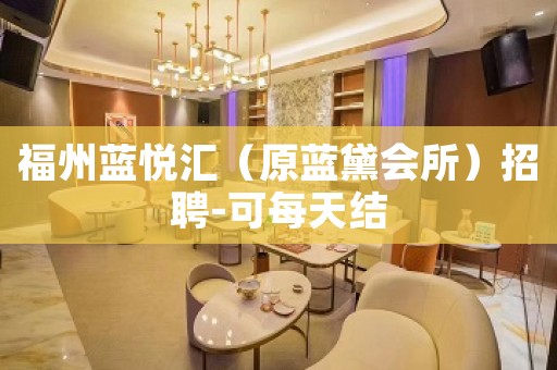 福州蓝悦汇（原蓝黛会所）招聘-可每天结