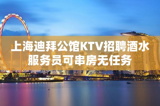 上海迪拜公馆KTV招聘酒水服务员可串房无任务