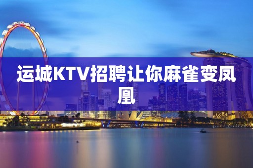 运城KTV招聘让你麻雀变凤凰