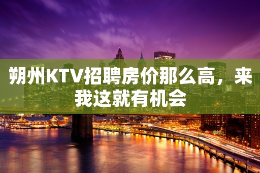 朔州KTV招聘房价那么高，来我这就有机会