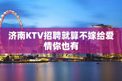 济南KTV招聘就算不嫁给爱情你也有