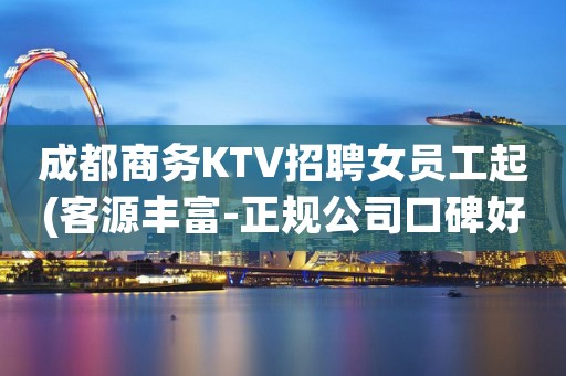 成都商务KTV招聘女员工起(客源丰富-正规公司口碑好)