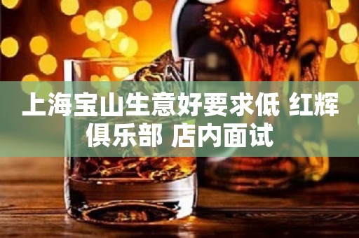 上海宝山生意好要求低 红辉俱乐部 店内面试