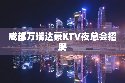 成都万瑞达豪KTV夜总会招聘