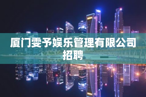 厦门雯予娱乐管理有限公司招聘