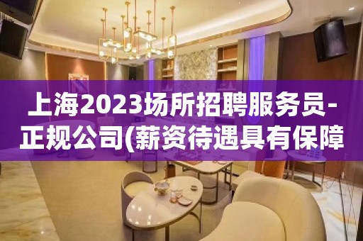 上海2023场所招聘服务员-正规公司(薪资待遇具有保障性)