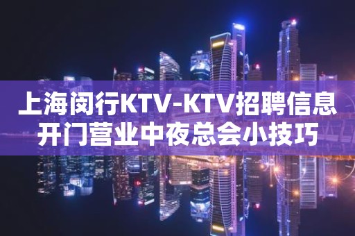 上海闵行KTV-KTV招聘信息开门营业中夜总会小技巧