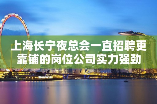 上海长宁夜总会一直招聘更靠铺的岗位公司实力强劲