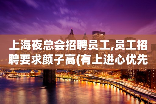 上海夜总会招聘员工,员工招聘要求颜子高(有上进心优先)