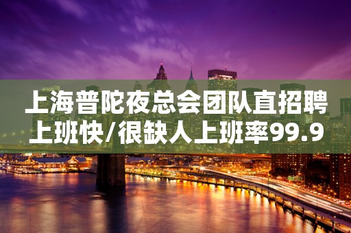 上海普陀夜总会团队直招聘上班快/很缺人上班率99.95%