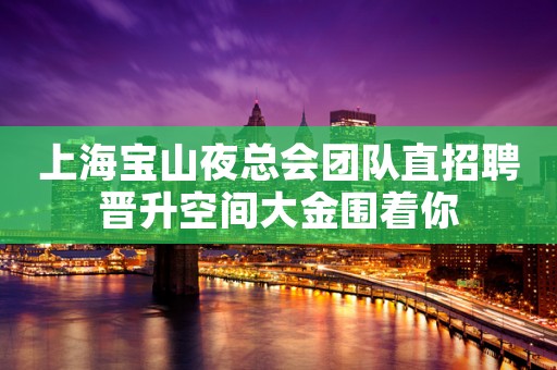 上海宝山夜总会团队直招聘晋升空间大金围着你