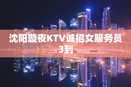 沈阳璇夜KTV诚招女服务员3到
