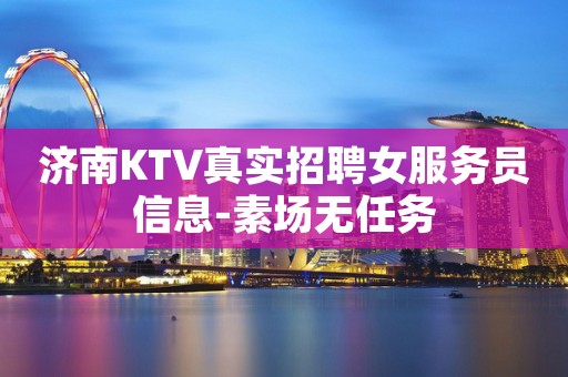济南KTV真实招聘女服务员信息-素场无任务