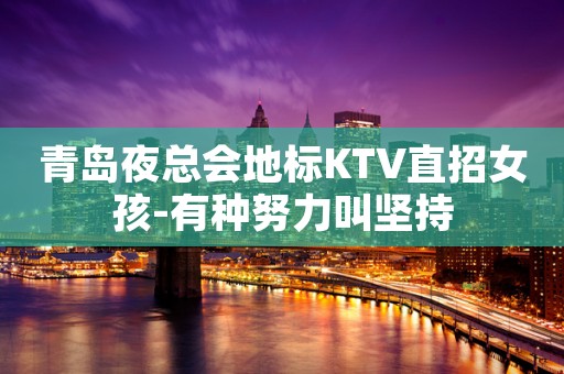 青岛夜总会地标KTV直招女孩-有种努力叫坚持