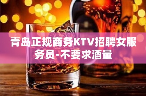 青岛正规商务KTV招聘女服务员-不要求酒量