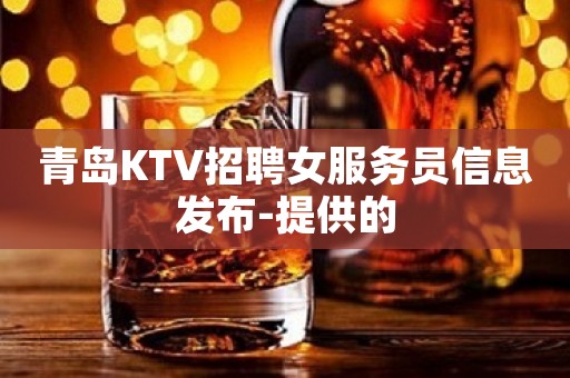 青岛KTV招聘女服务员信息发布-提供的