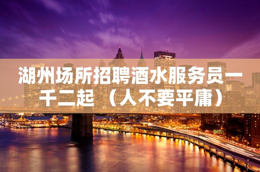 湖州场所招聘酒水服务员一千二起 (人不要平庸) 湖州场所招聘酒水服务员一千二起 (人不要平庸)