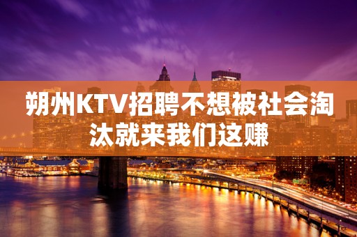 朔州KTV招聘不想被社会淘汰就来我们这赚