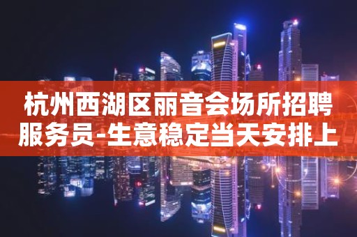杭州西湖区丽音会场所招聘服务员-生意稳定当天安排上班