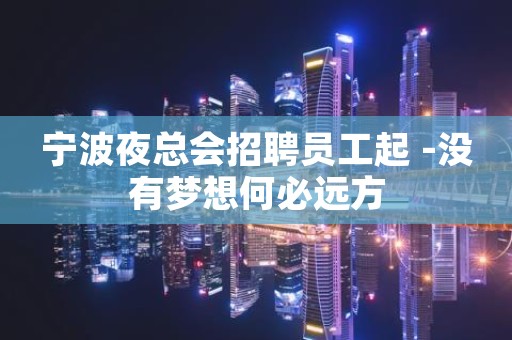宁波夜总会招聘员工起 -没有梦想何必远方