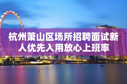 杭州萧山区场所招聘面试新人优先入用放心上班率