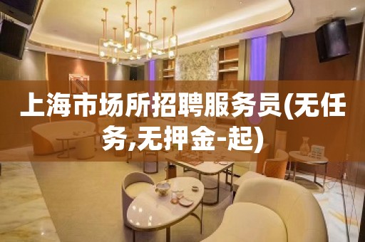 上海市场所招聘服务员(无任务,无押金-起)