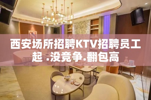 西安场所招聘KTV招聘员工起 .没竞争.翻包高