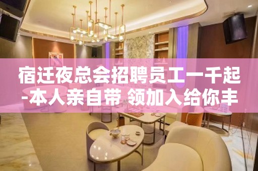 宿迁夜总会招聘员工一千起-本人亲自带 领加入给你丰厚的回报