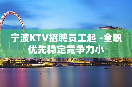 宁波KTV招聘员工起 -全职优先稳定竞争力小
