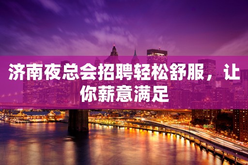 济南夜总会招聘轻松舒服，让你薪意满足