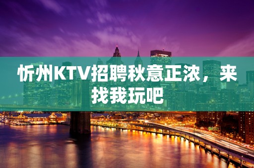 忻州KTV招聘秋意正浓，来找我玩吧